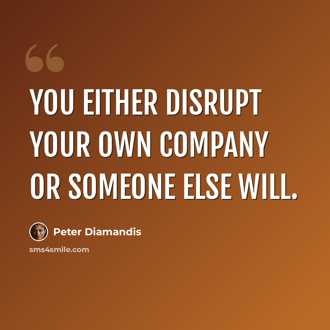 “You either disrupt your own company or someone else will.” quote by Peter Diamandis