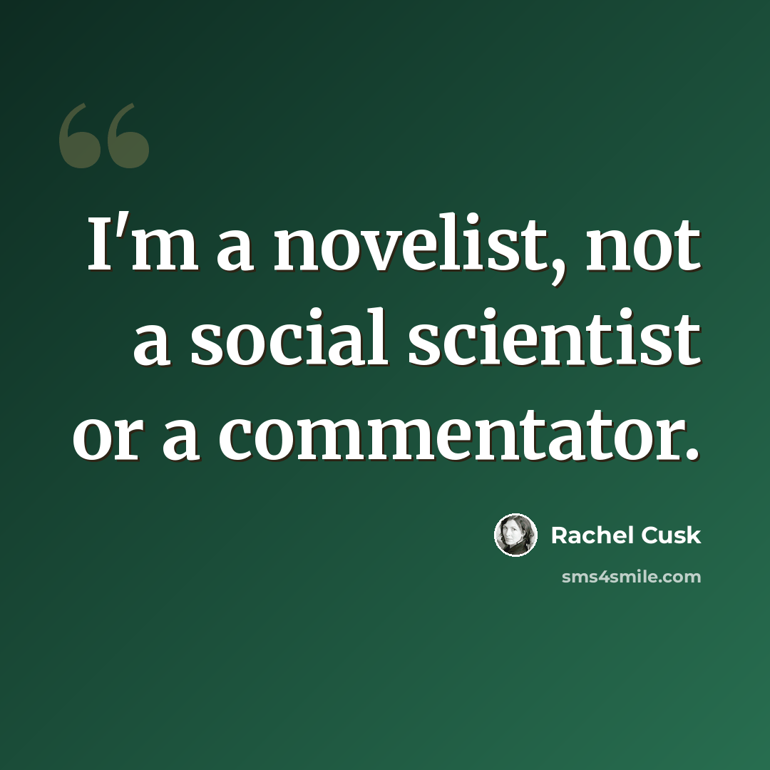 “I'm a novelist, not a social scientist or a commentator.” quote by Rachel Cusk