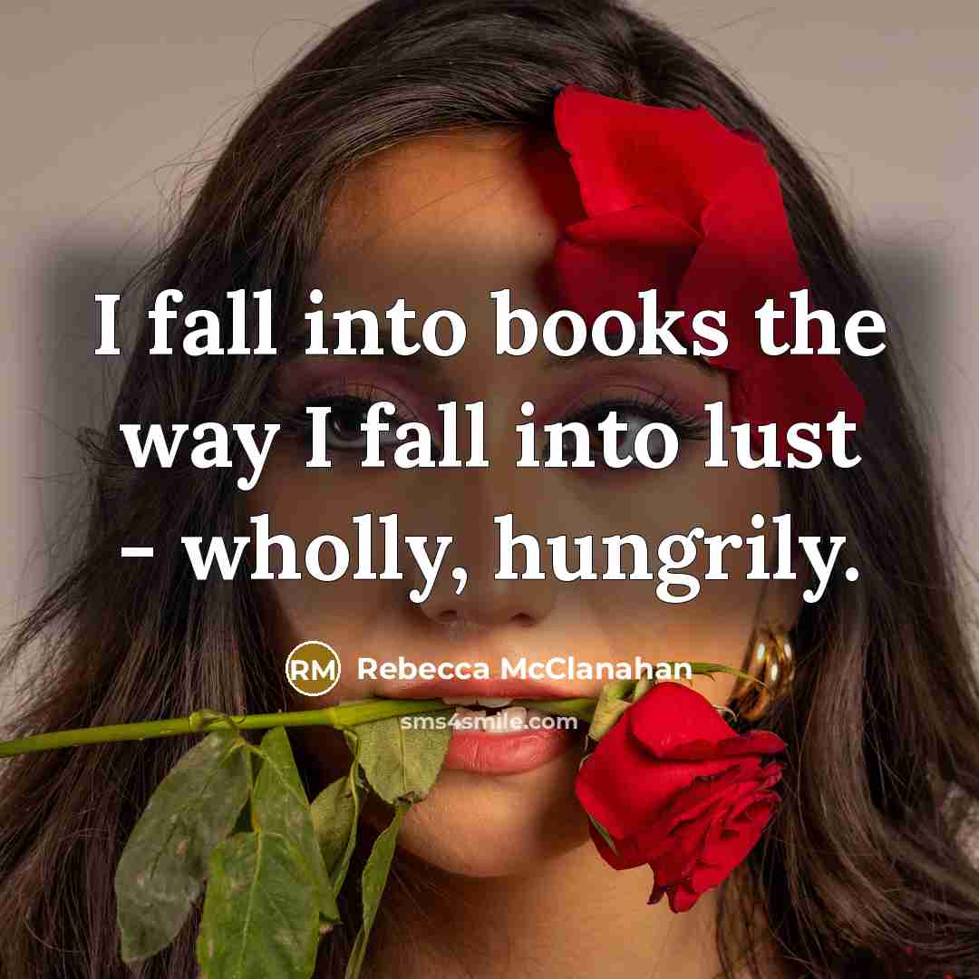 “I fall into books the way I fall into lust - wholly, hungrily.” quote by Rebecca McClanahan