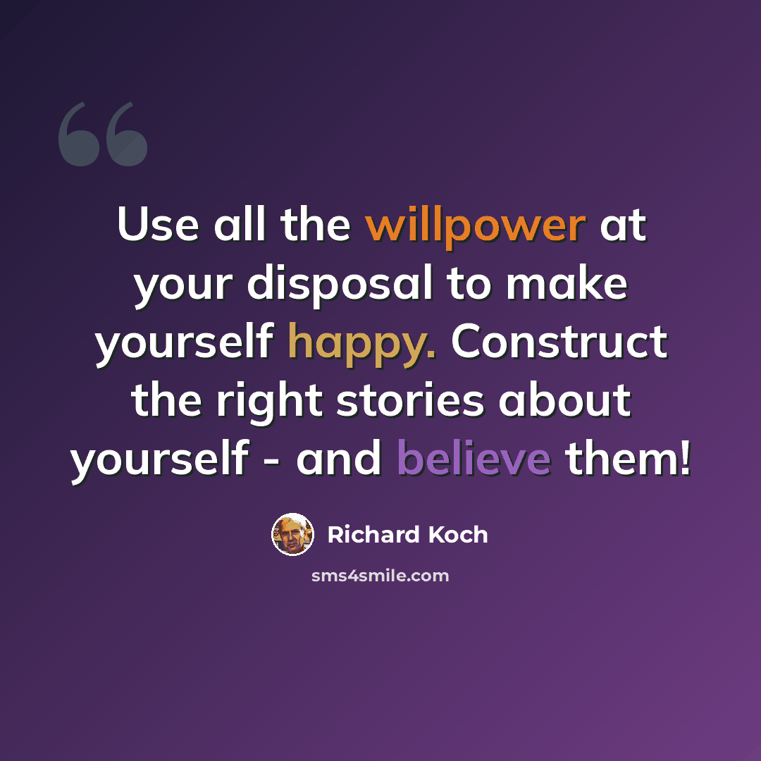 “Use all the willpower at your disposal to make yourself happy. Construct the right stories about yourself - and believe them!” quote by Richard Koch