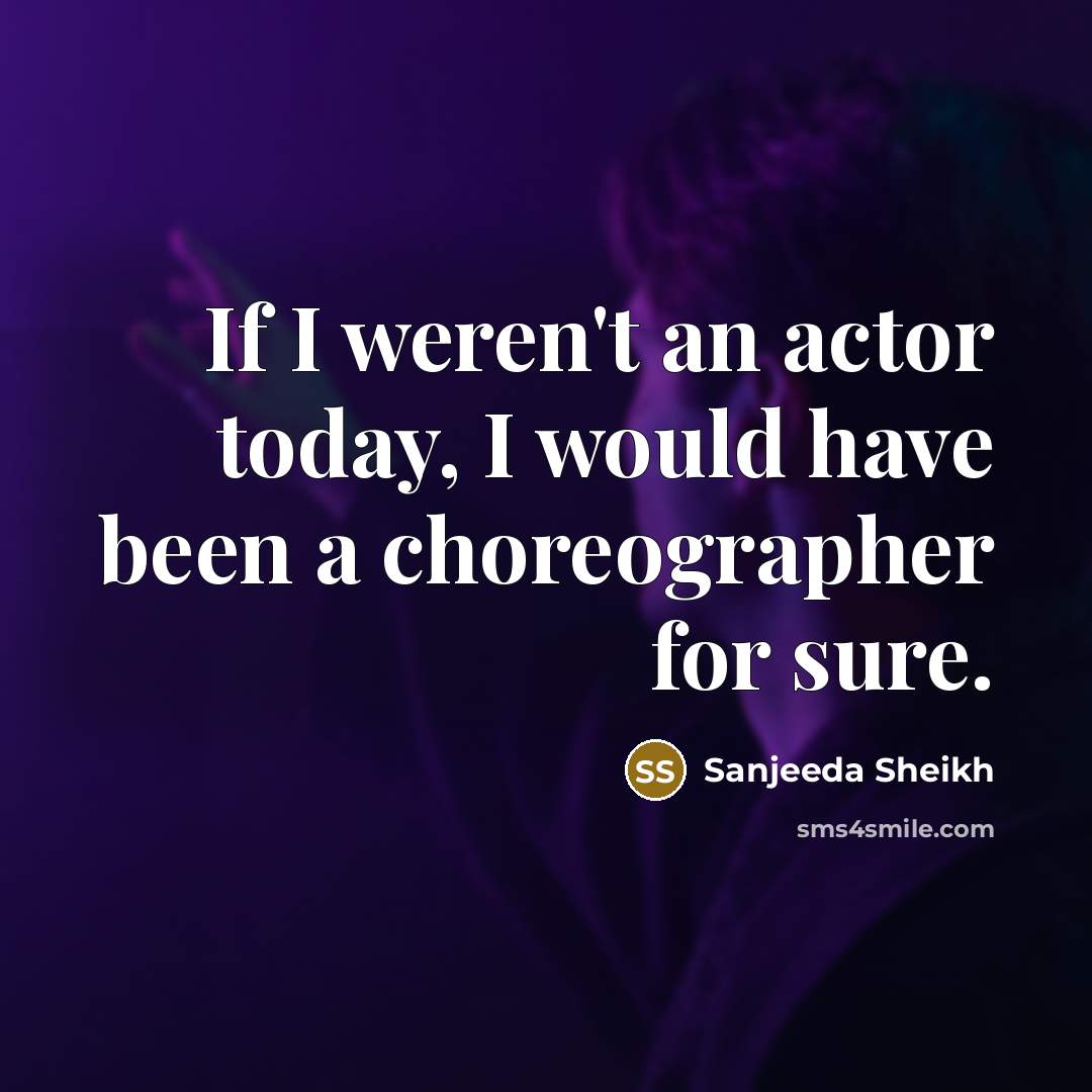 “If I weren't an actor today, I would have been a choreographer for sure.” quote by Sanjeeda Sheikh