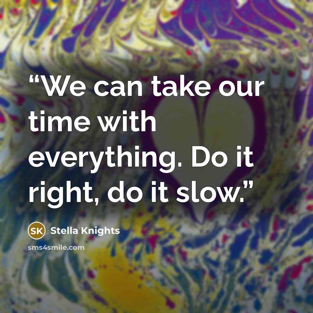 “We can take our time with everything. Do it right, do it slow.” quote by Stella Knights