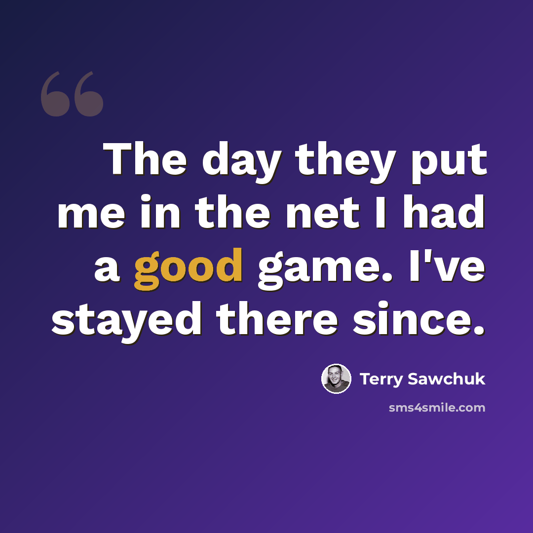 “The day they put me in the net I had a good game. I've stayed there since.” quote by Terry Sawchuk