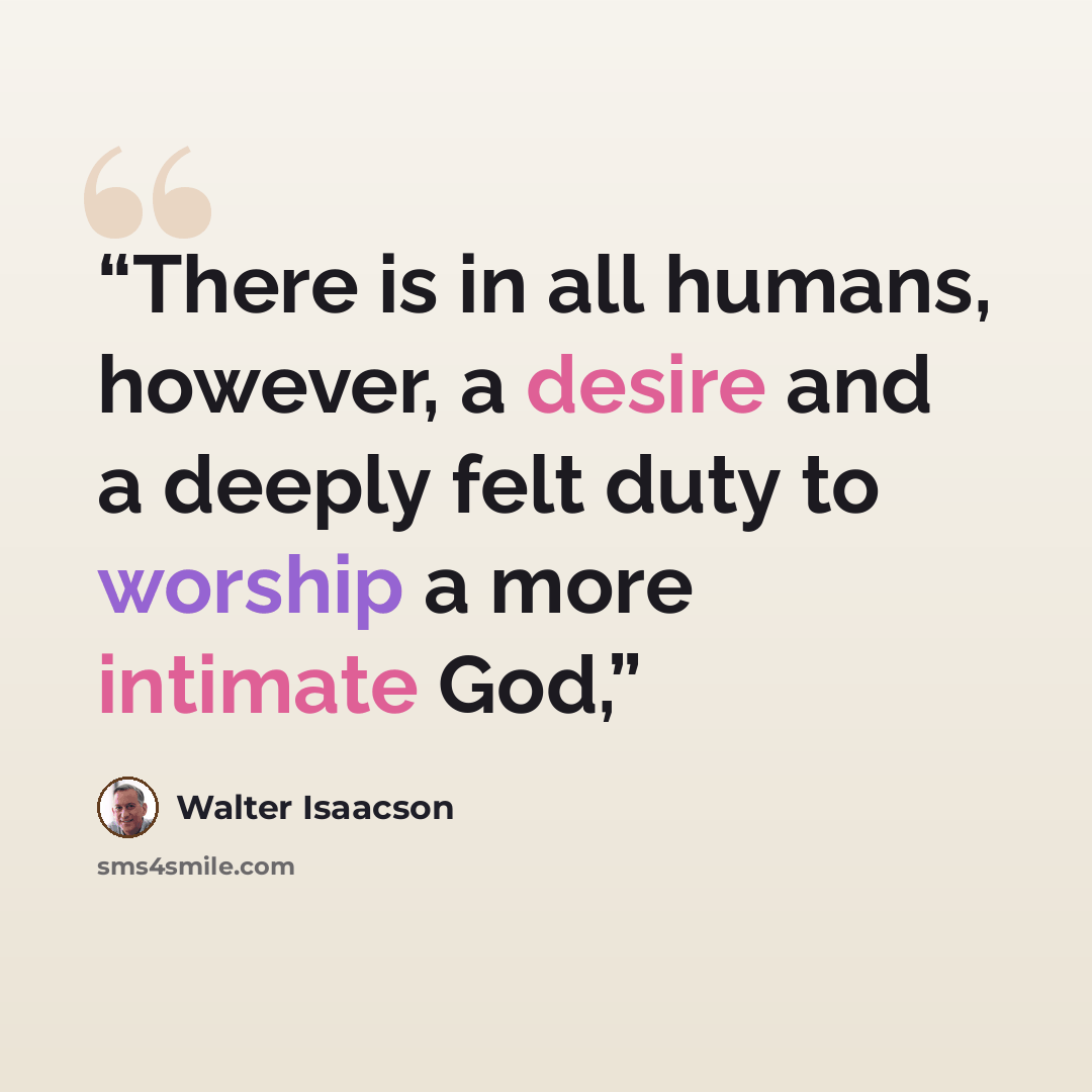 “There is in all humans, however, a desire and a deeply felt duty to worship a more intimate God,” quote by Walter Isaacson