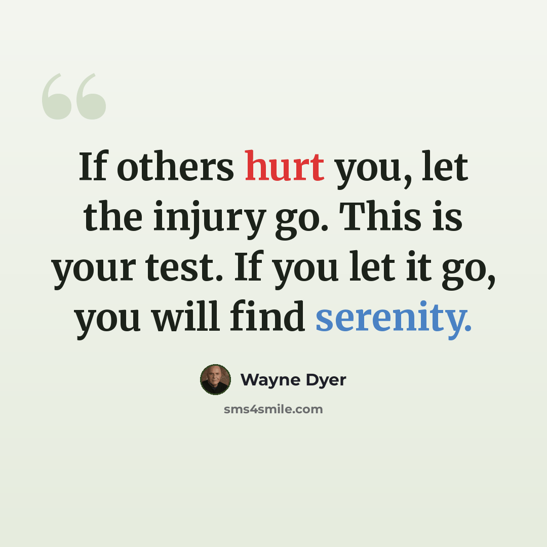“If others hurt you, let the injury go. This is your test. If you let it go, you will find serenity.” quote by Wayne Dyer