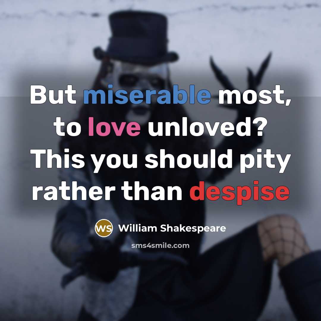 “But miserable most, to love unloved? This you should pity rather than despise” quote by William Shakespeare