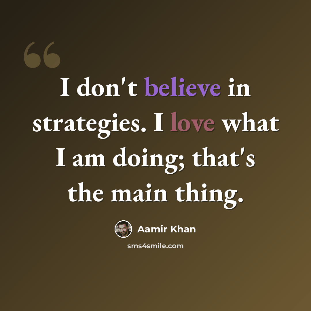 “I don't believe in strategies. I love what I am doing; that's the main thing.” quote by Aamir Khan
