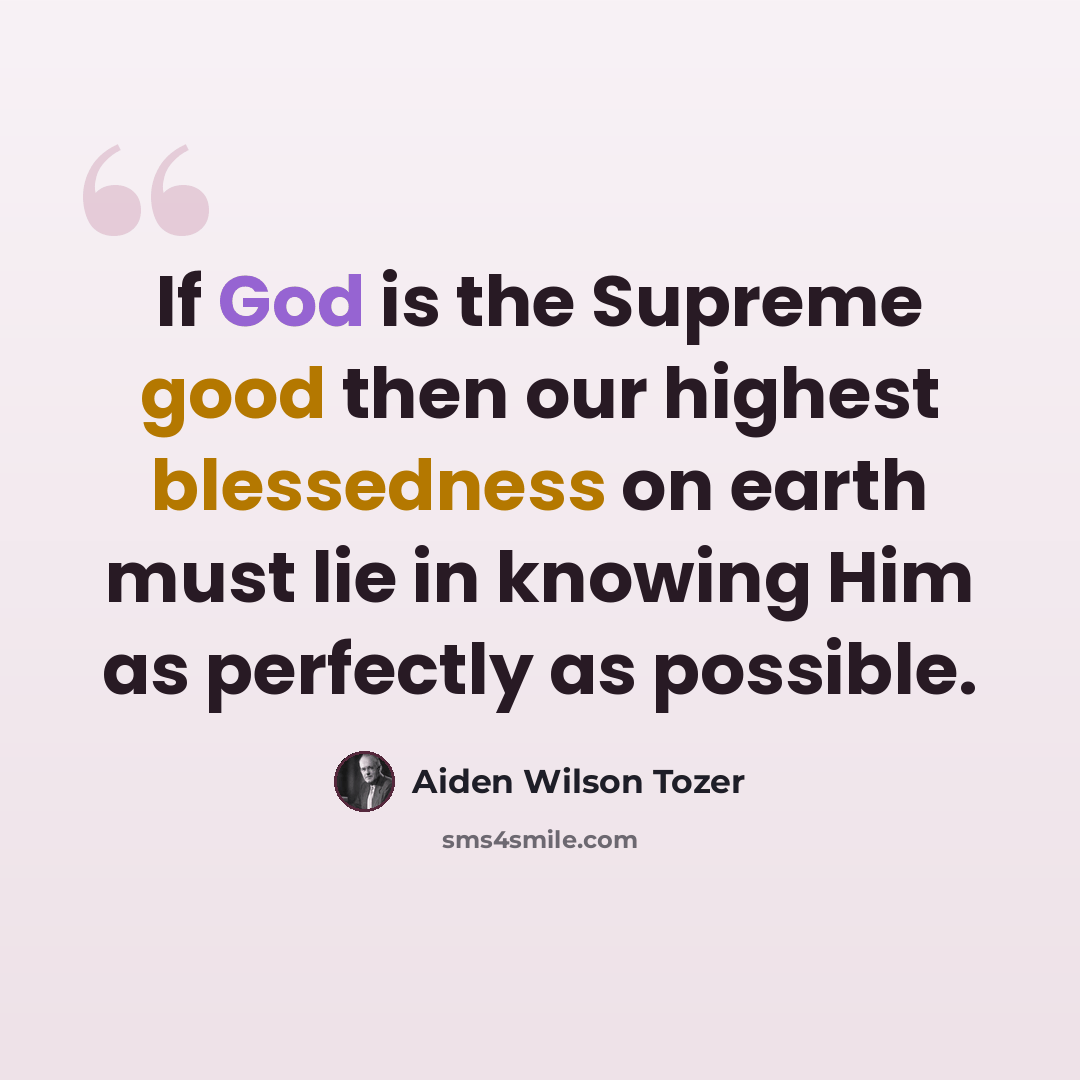“If God is the Supreme good then our highest blessedness on earth must lie in knowing Him as perfectly as possible.” quote by Aiden Wilson Tozer