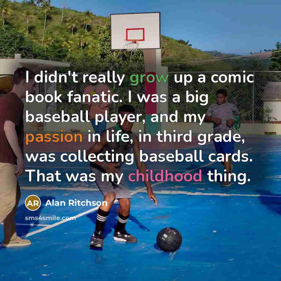 “I didn't really grow up a comic book fanatic. I was a big baseball player, and my passion in life, in third grade, was collecting baseball cards. That was my childhood thing.” quote by Alan Ritchson