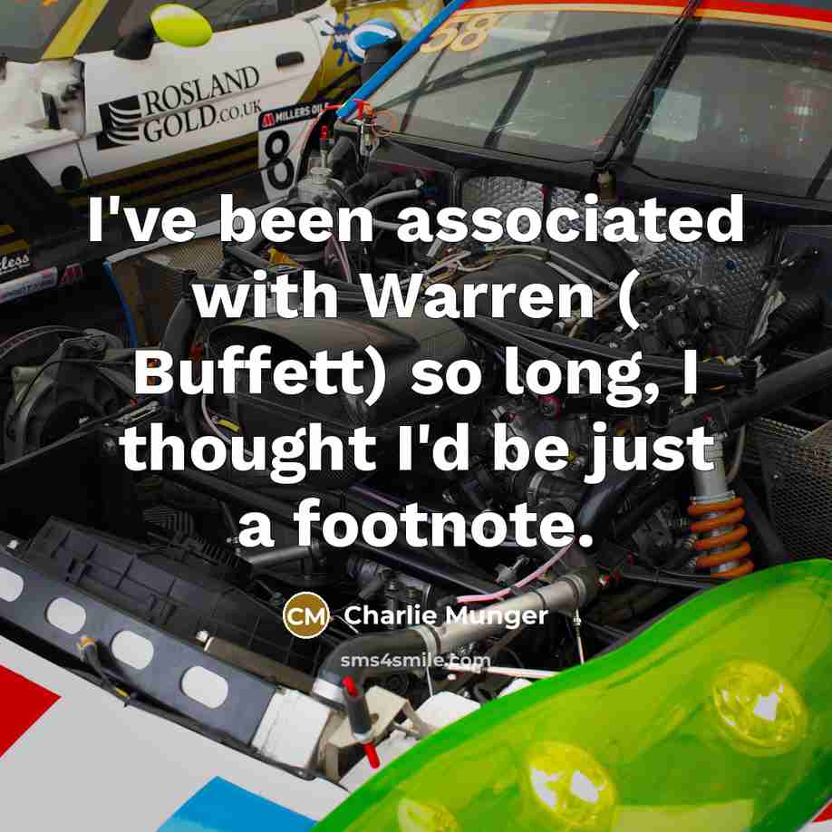 “I've been associated with Warren ( Buffett) so long, I thought I'd be just a footnote.” quote by Charlie Munger