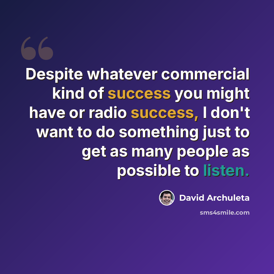 “Despite whatever commercial kind of success you might have or radio success, I don't want to do something just to get as many people as possible to listen.” quote by David Archuleta