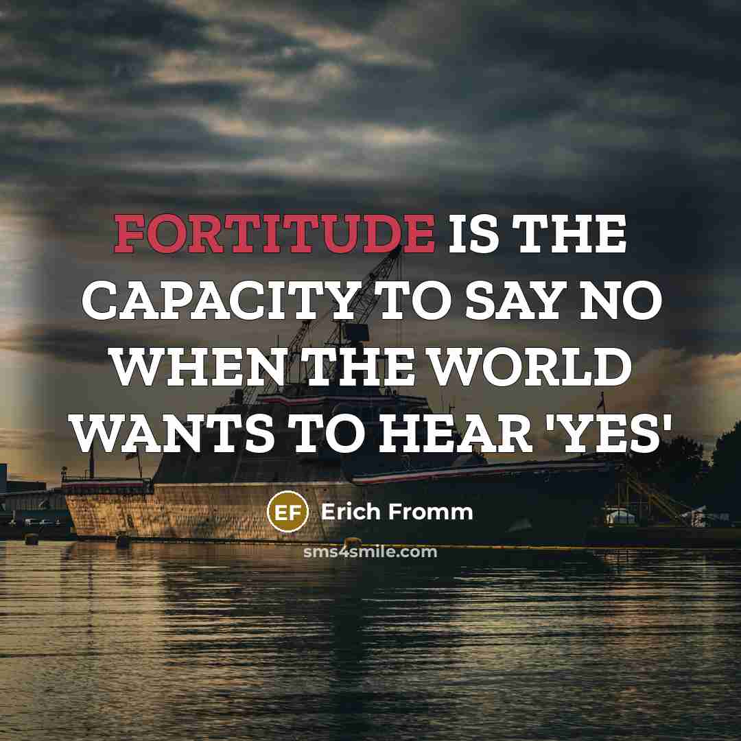 “FORTITUDE IS THE CAPACITY TO SAY NO WHEN THE WORLD WANTS TO HEAR 'YES'” quote by Erich Fromm