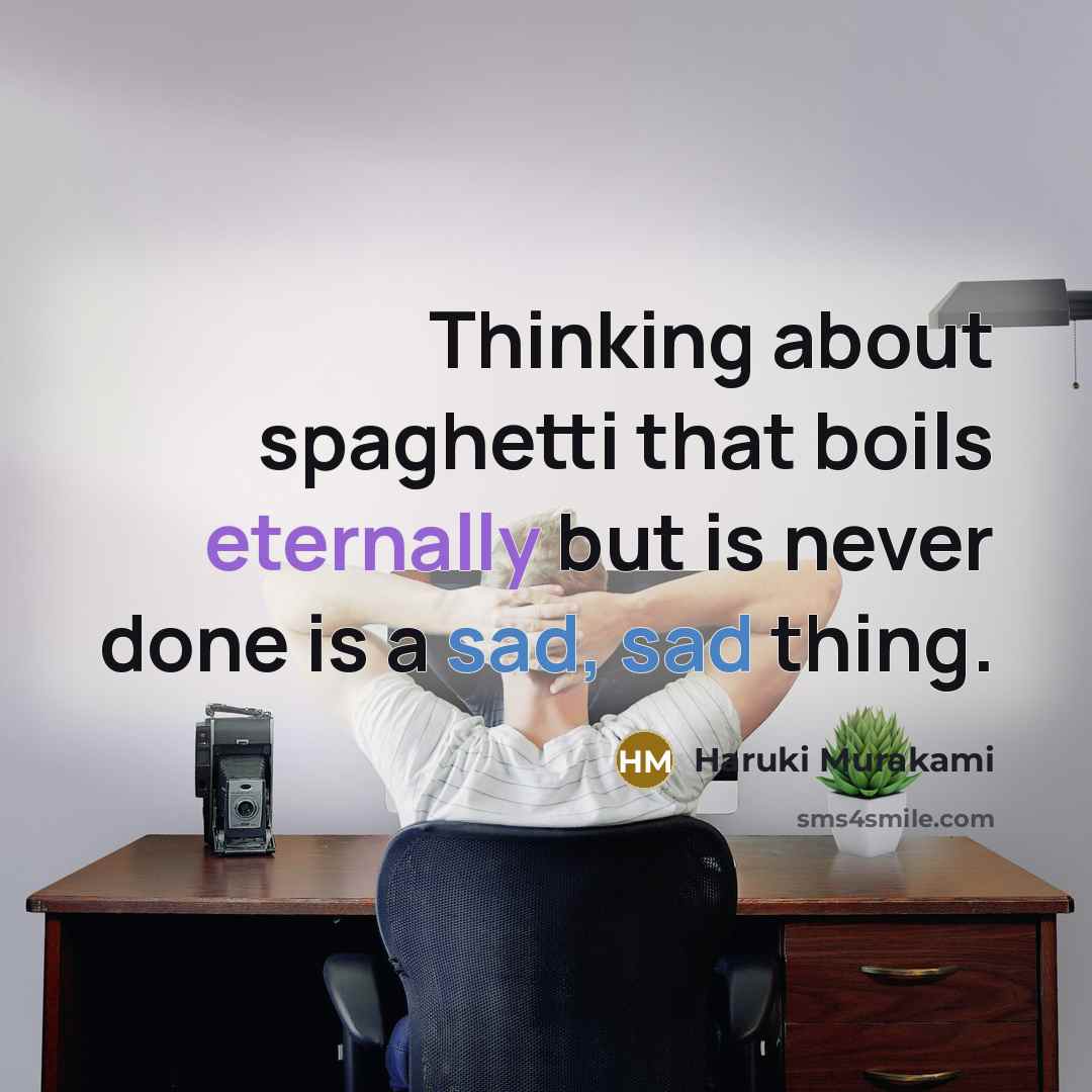 “Thinking about spaghetti that boils eternally but is never done is a sad, sad thing.” quote by Haruki Murakami