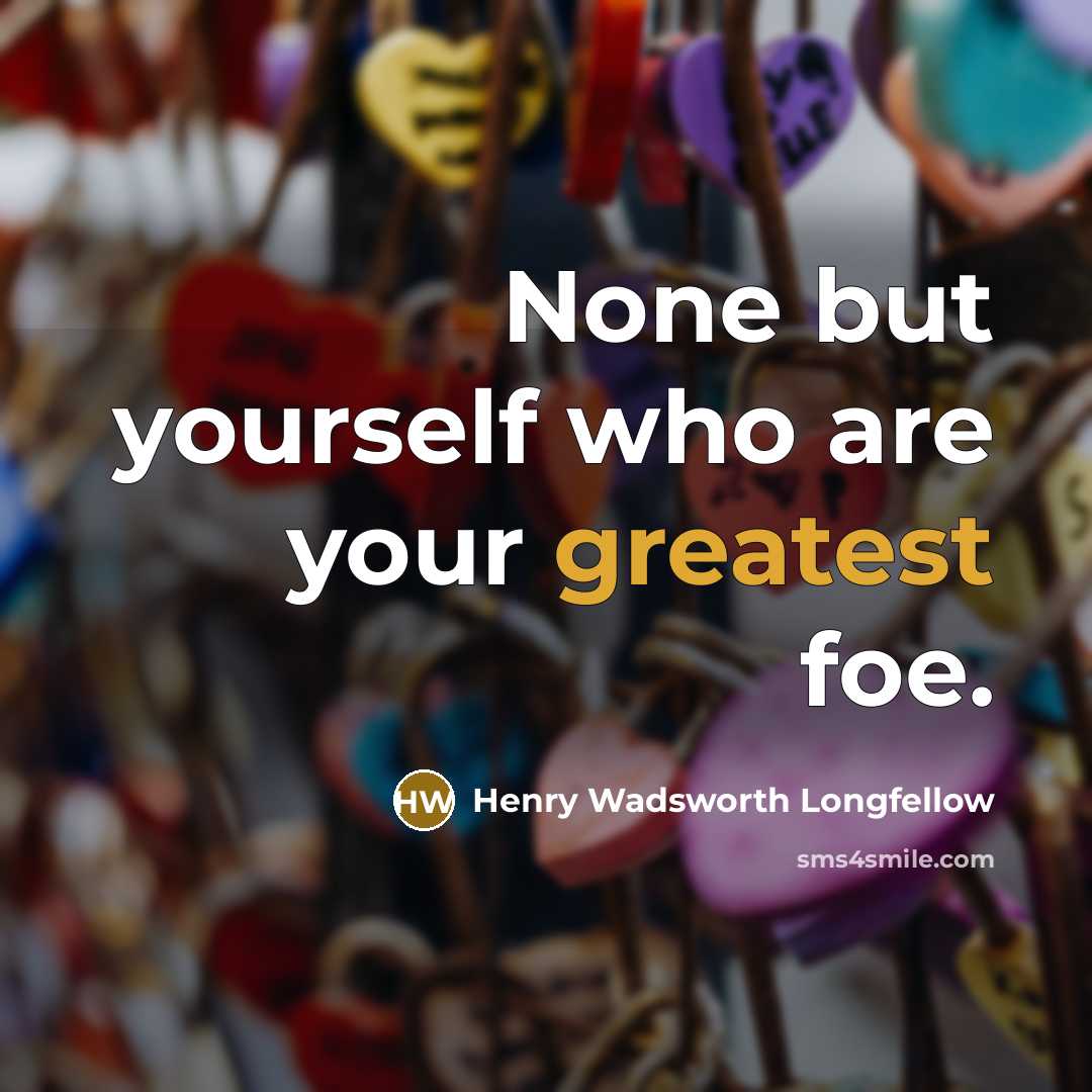 “None but yourself who are your greatest foe.” quote by Henry Wadsworth Longfellow