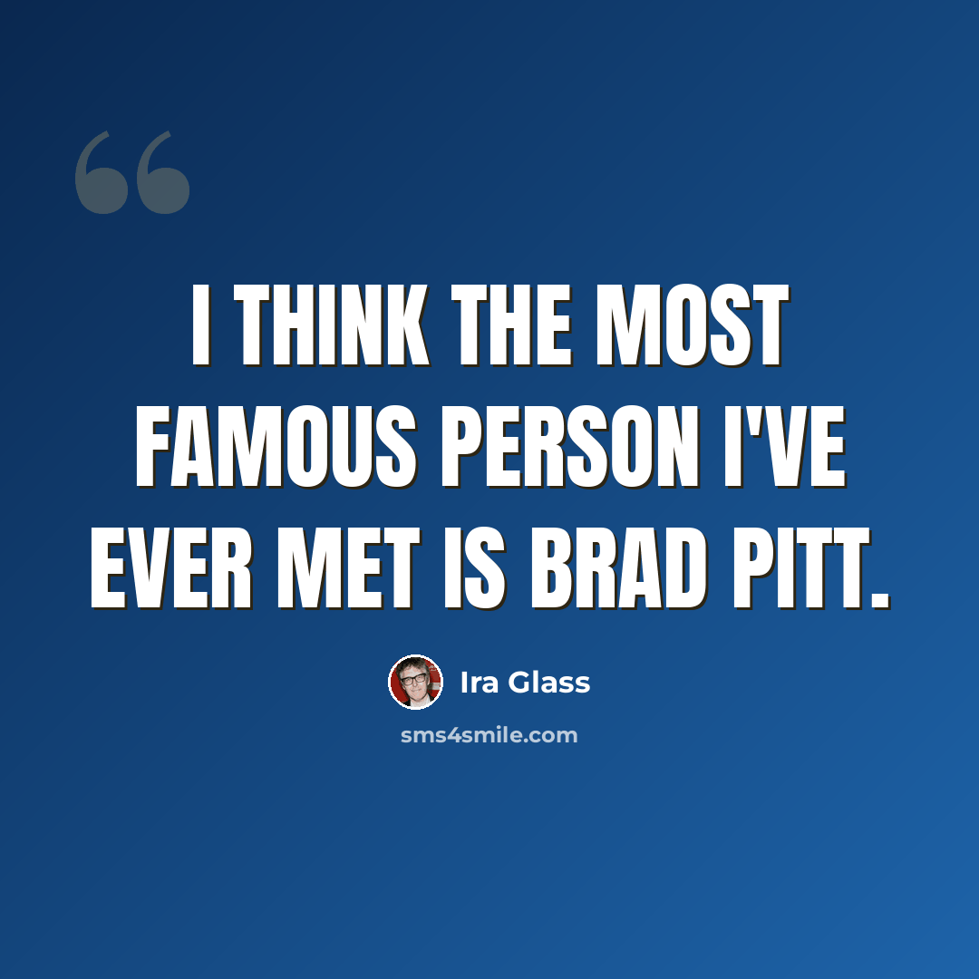“I think the most famous person I've ever met is Brad Pitt.” quote by Ira Glass