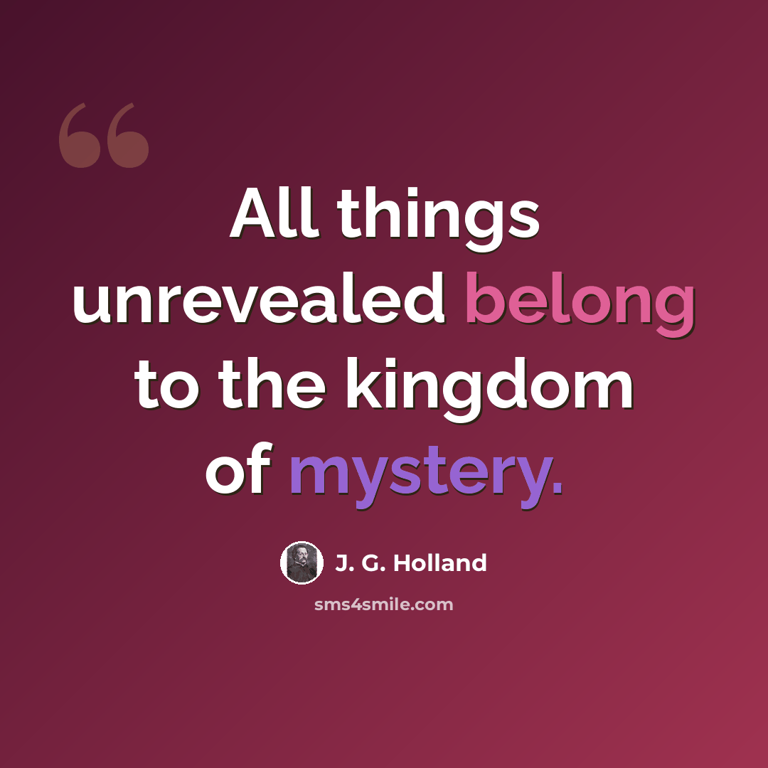 “All things unrevealed belong to the kingdom of mystery.” quote by J. G. Holland
