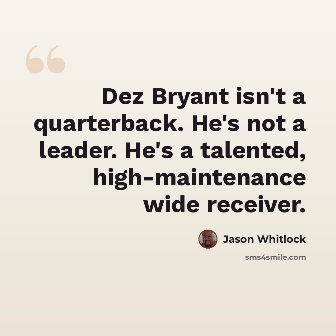 “Dez Bryant isn't a quarterback. He's not a leader. He's a talented, high-maintenance wide receiver.” quote by Jason Whitlock