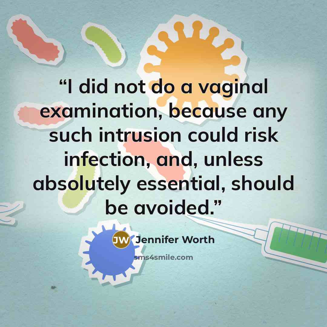 “I did not do a vaginal examination, because any such intrusion could risk infection, and, unless absolutely essential, should be avoided.” quote by Jennifer Worth