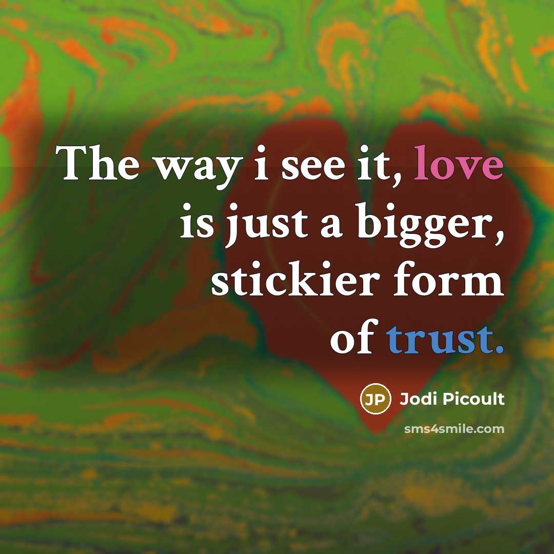 “The way i see it, love is just a bigger, stickier form of trust.” quote by Jodi Picoult