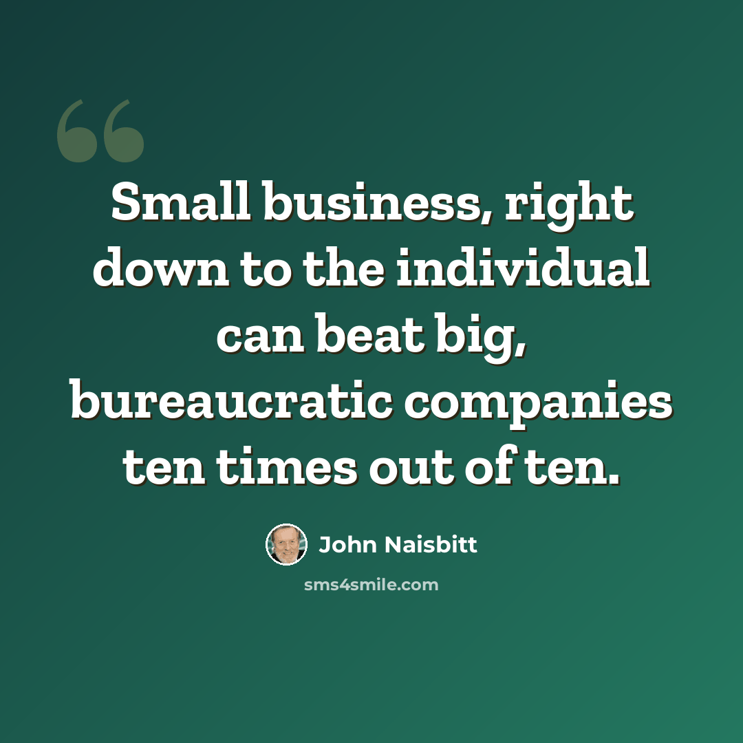 “Small business, right down to the individual can beat big, bureaucratic companies ten times out of ten.” quote by John Naisbitt