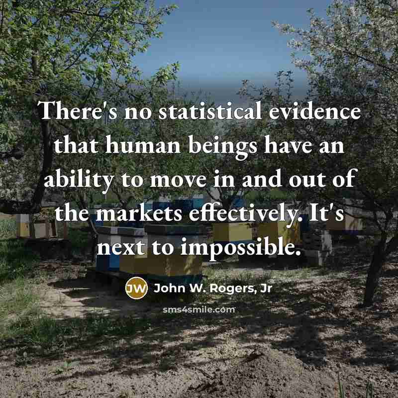 “There's no statistical evidence that human beings have an ability to move in and out of the markets effectively. It's next to impossible.” quote by John W. Rogers, Jr