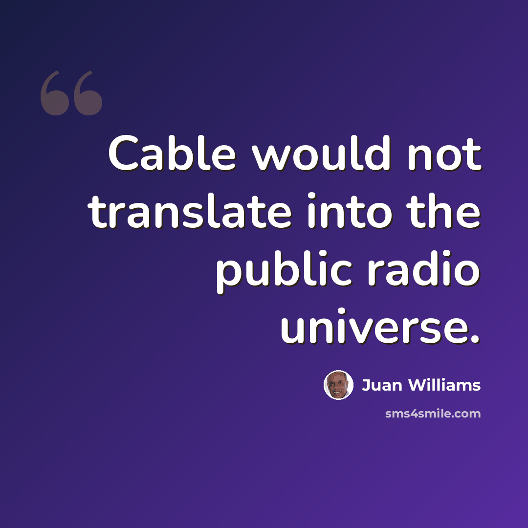 “Cable would not translate into the public radio universe.” quote by Juan Williams