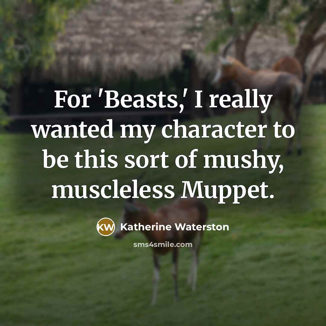 “For 'Beasts,' I really wanted my character to be this sort of mushy, muscleless Muppet.” quote by Katherine Waterston