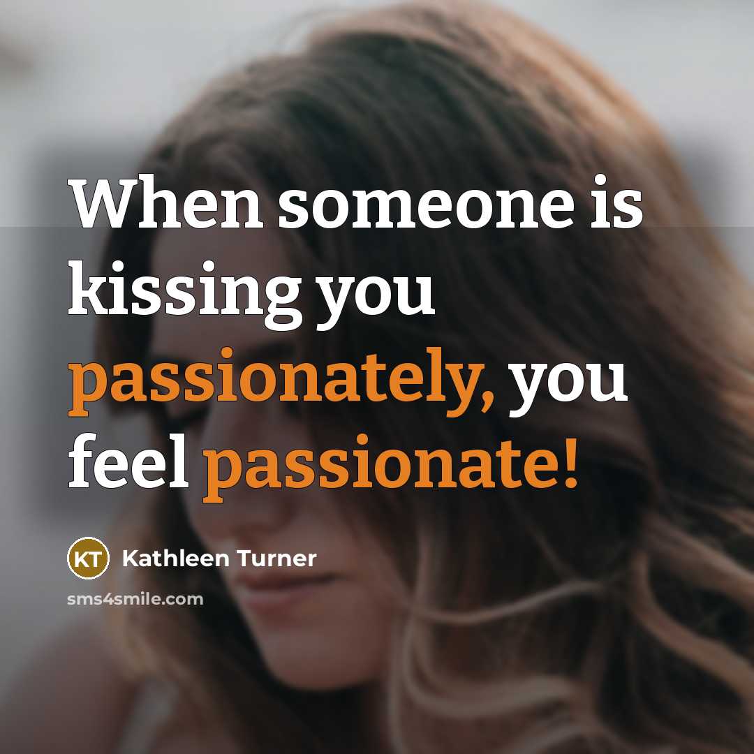 “When someone is kissing you passionately, you feel passionate!” quote by Kathleen Turner