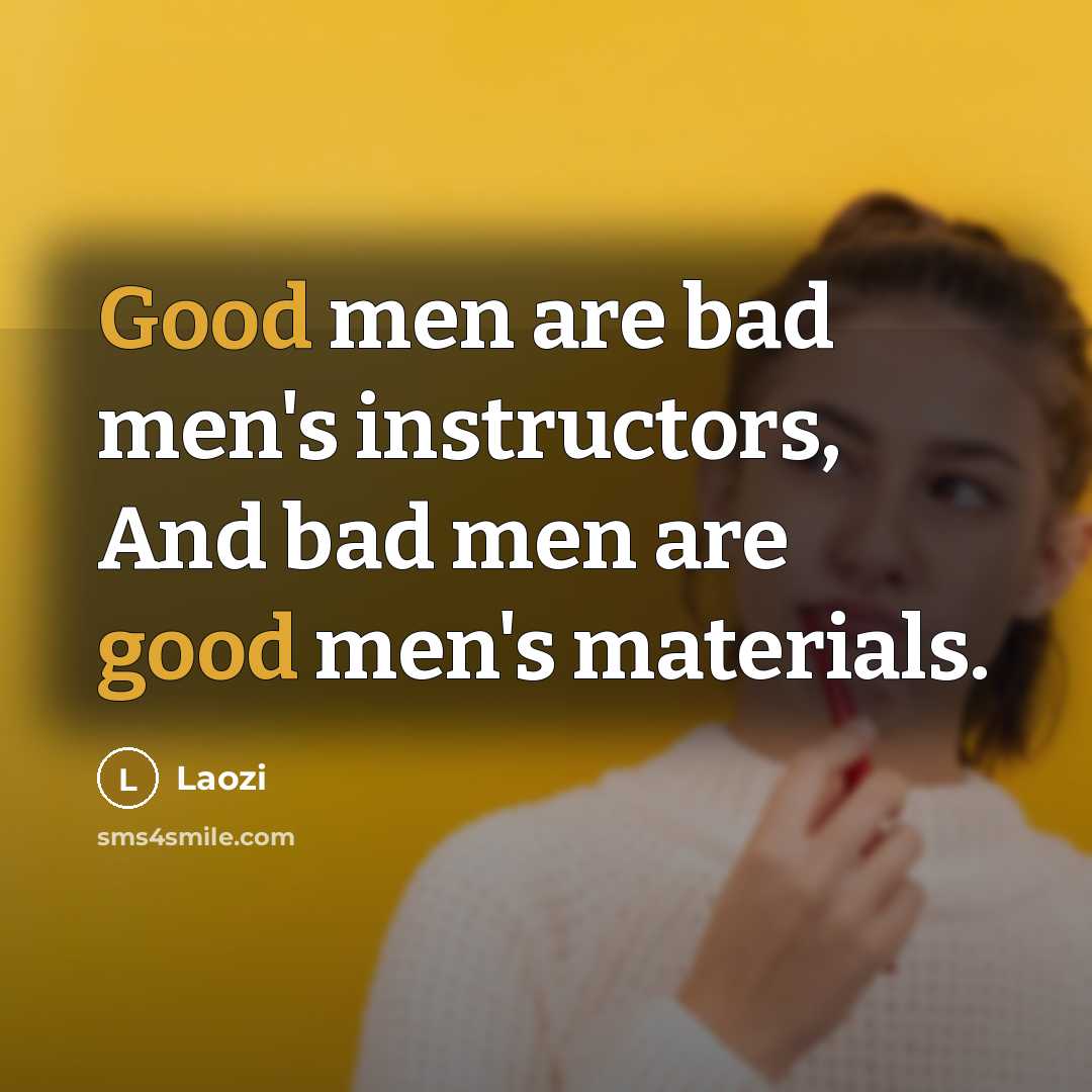 “Good men are bad men's instructors, And bad men are good men's materials.” quote by Laozi