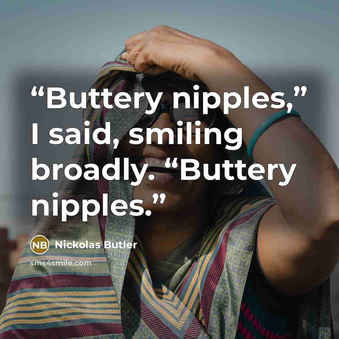 “Buttery nipples,” I said, smiling broadly. “Buttery nipples.” quote by Nickolas Butler