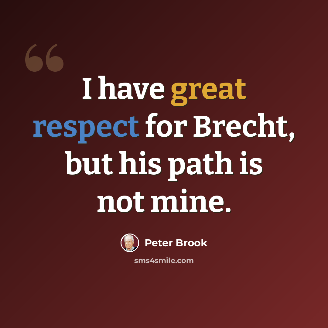 “I have great respect for Brecht, but his path is not mine.” quote by Peter Brook