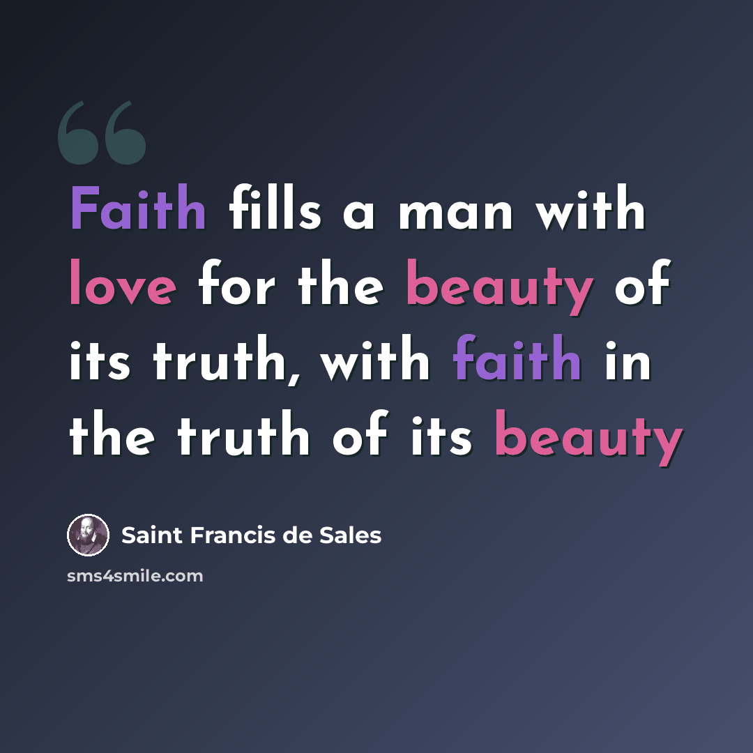 “Faith fills a man with love for the beauty of its truth, with faith in the truth of its beauty” quote by Saint Francis de Sales