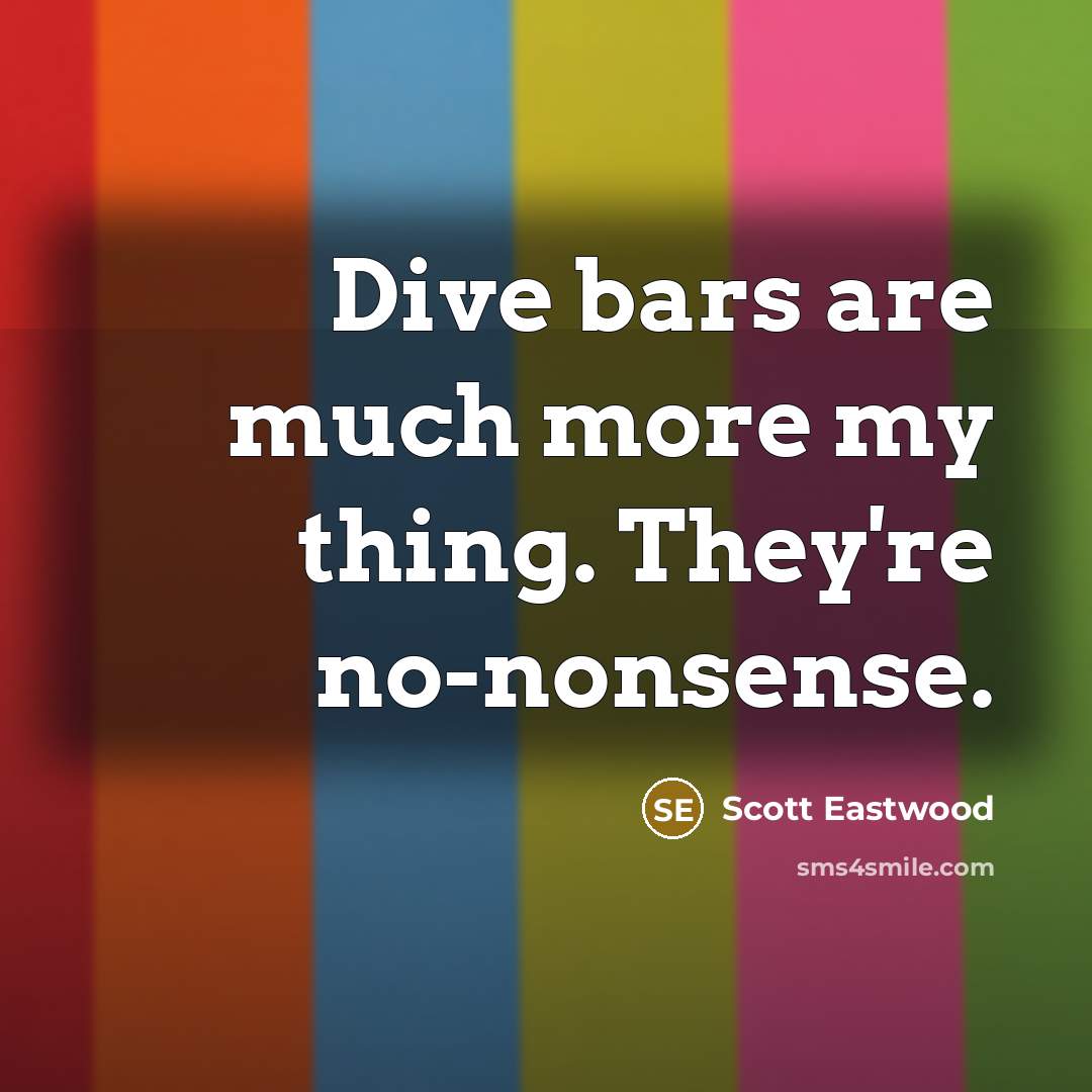 “Dive bars are much more my thing. They're no-nonsense.” quote by Scott Eastwood