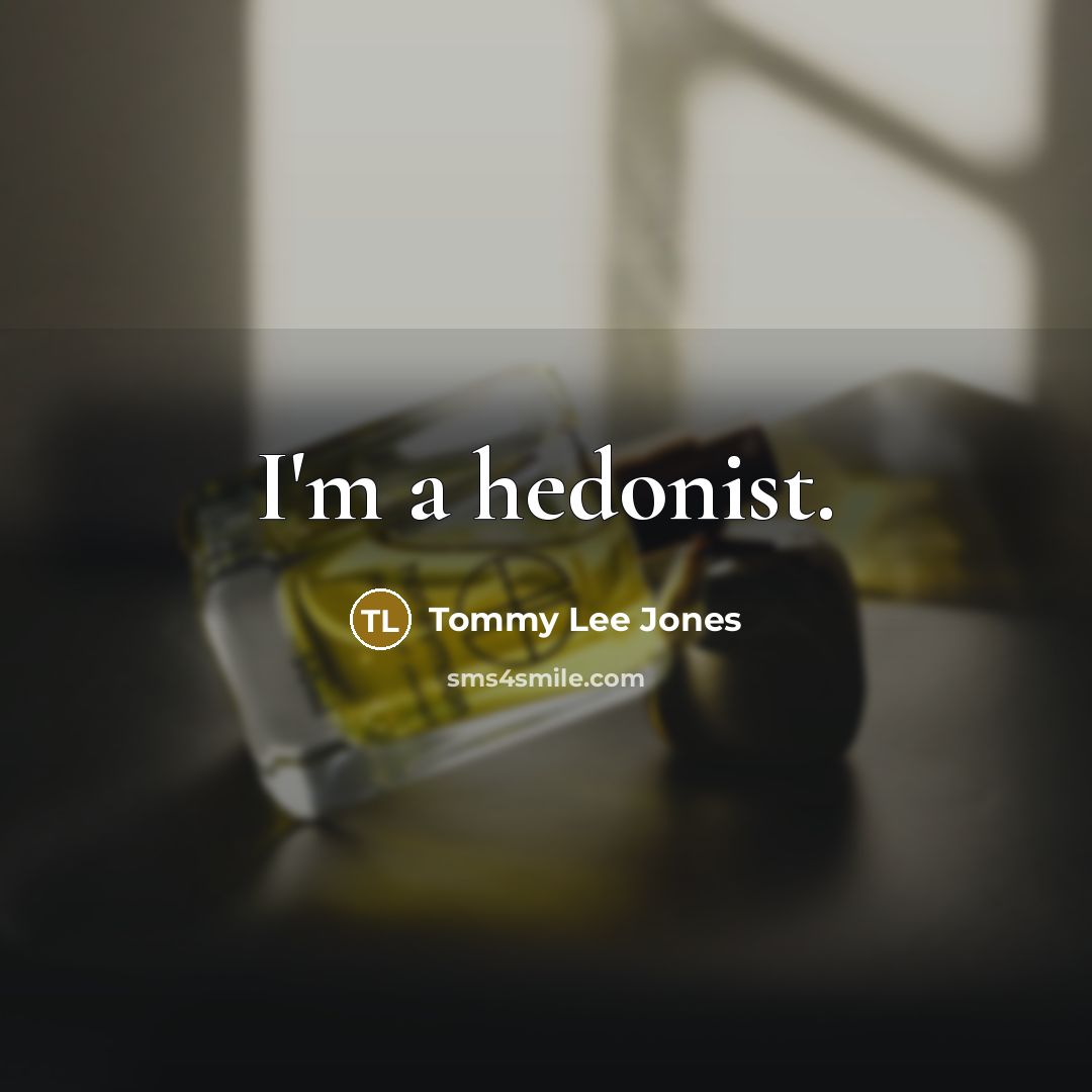 “I'm a hedonist.” quote by Tommy Lee Jones