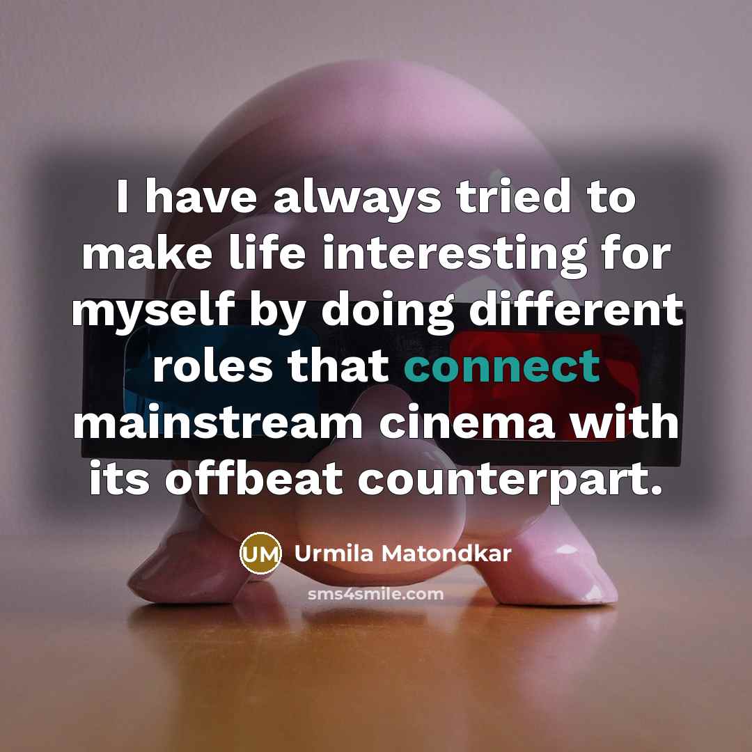 “I have always tried to make life interesting for myself by doing different roles that connect mainstream cinema with its offbeat counterpart.” quote by Urmila Matondkar