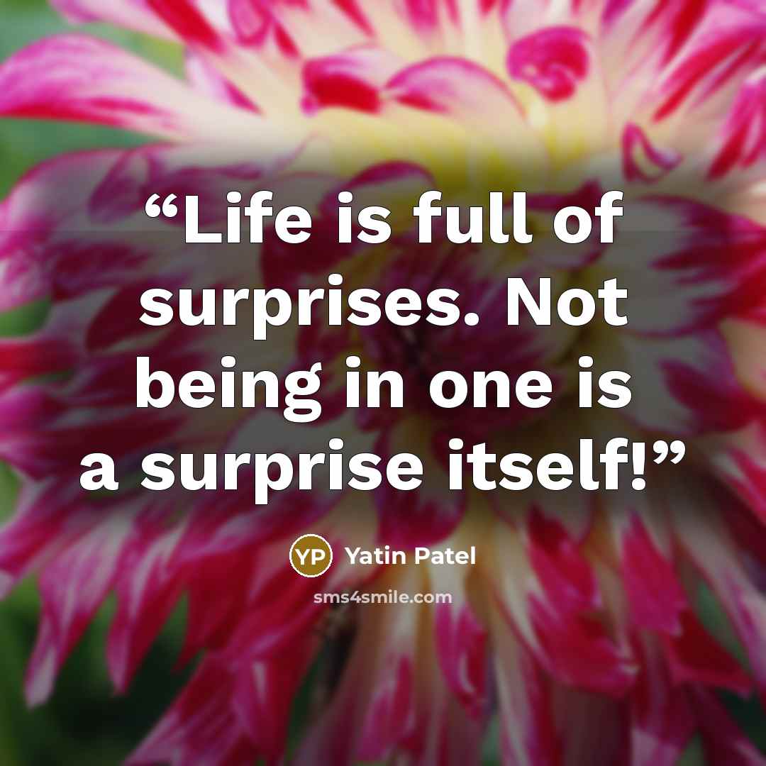 “Life is full of surprises. Not being in one is a surprise itself!” quote by Yatin Patel