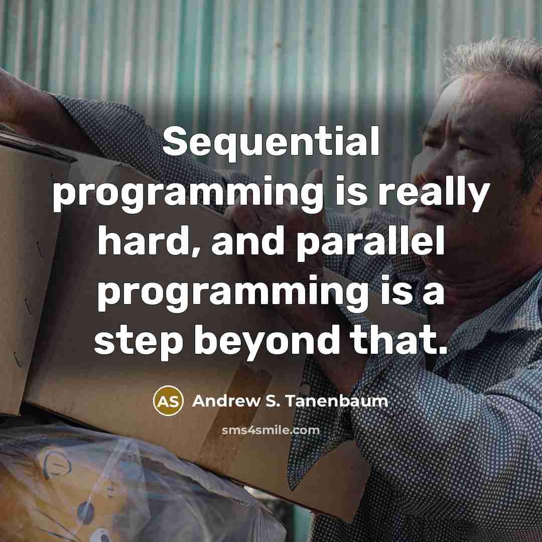 “Sequential programming is really hard, and parallel programming is a step beyond that.” quote by Andrew S. Tanenbaum