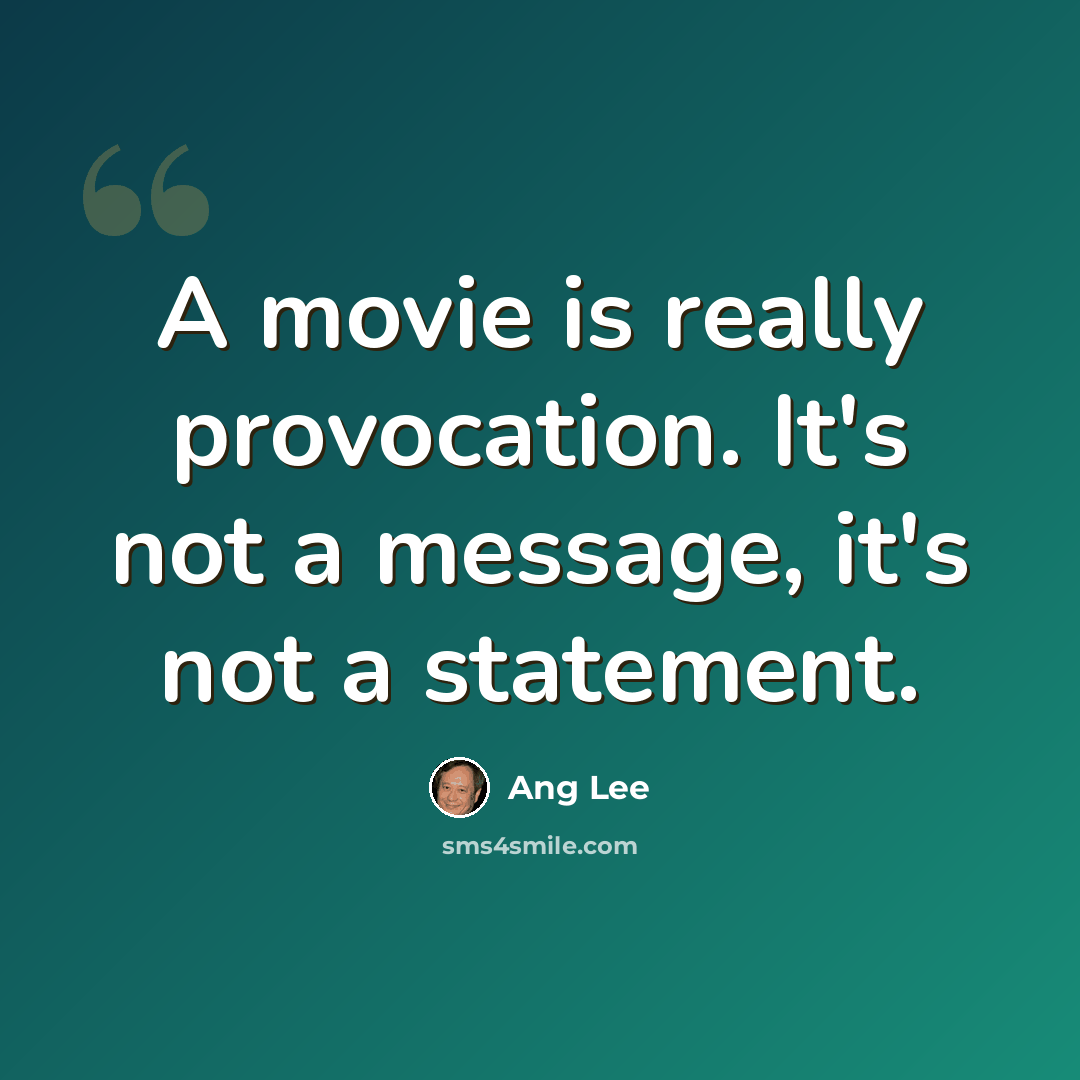 “A movie is really provocation. It's not a message, it's not a statement.” quote by Ang Lee