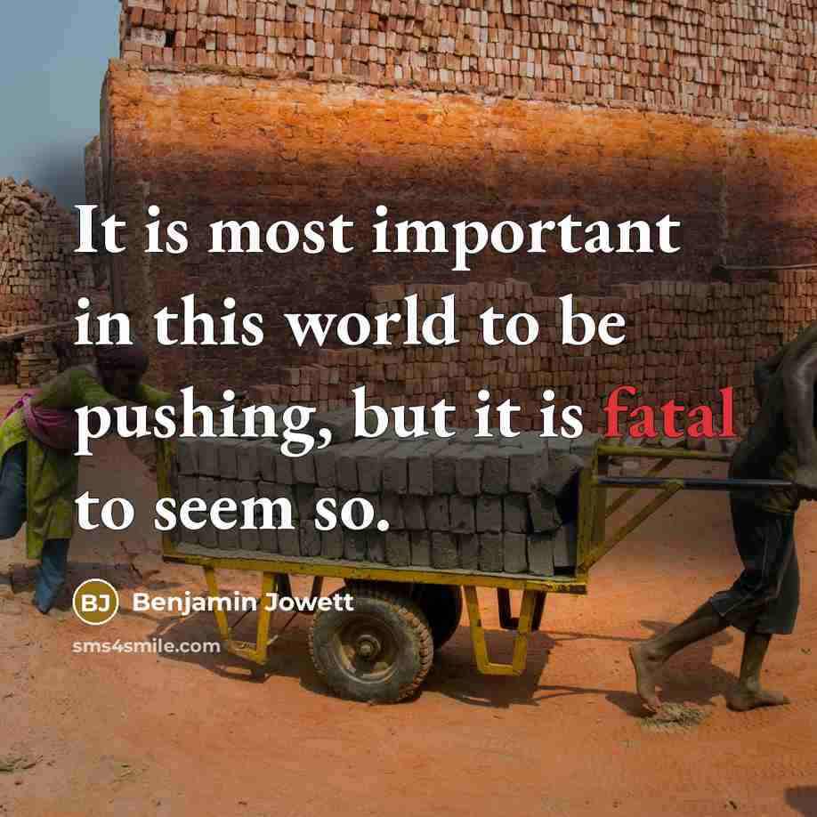 “It is most important in this world to be pushing, but it is fatal to seem so.” quote by Benjamin Jowett
