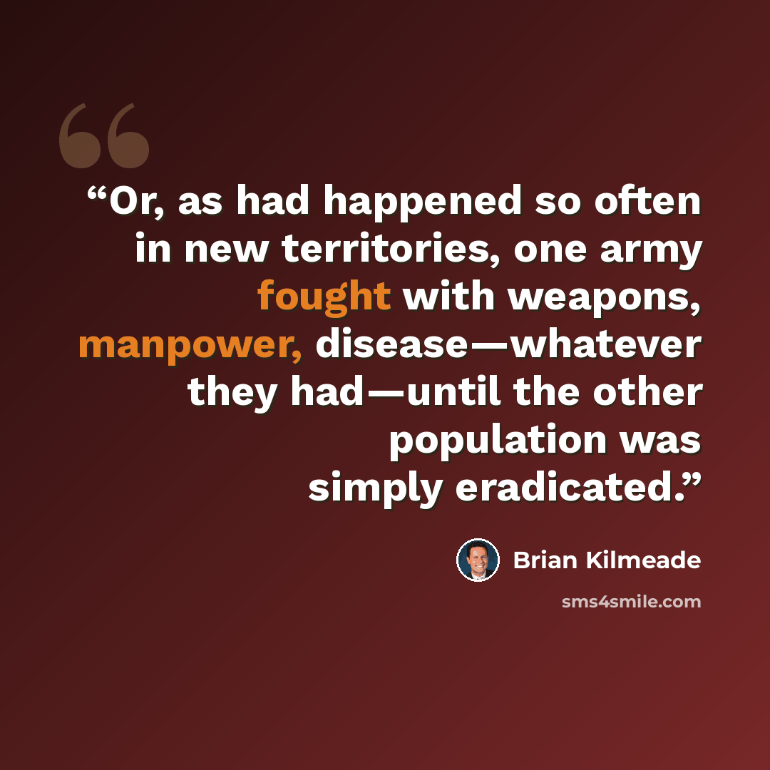 “Or, as had happened so often in new territories, one army fought with weapons, manpower, disease—whatever they had—until the other population was simply eradicated.” quote by Brian Kilmeade