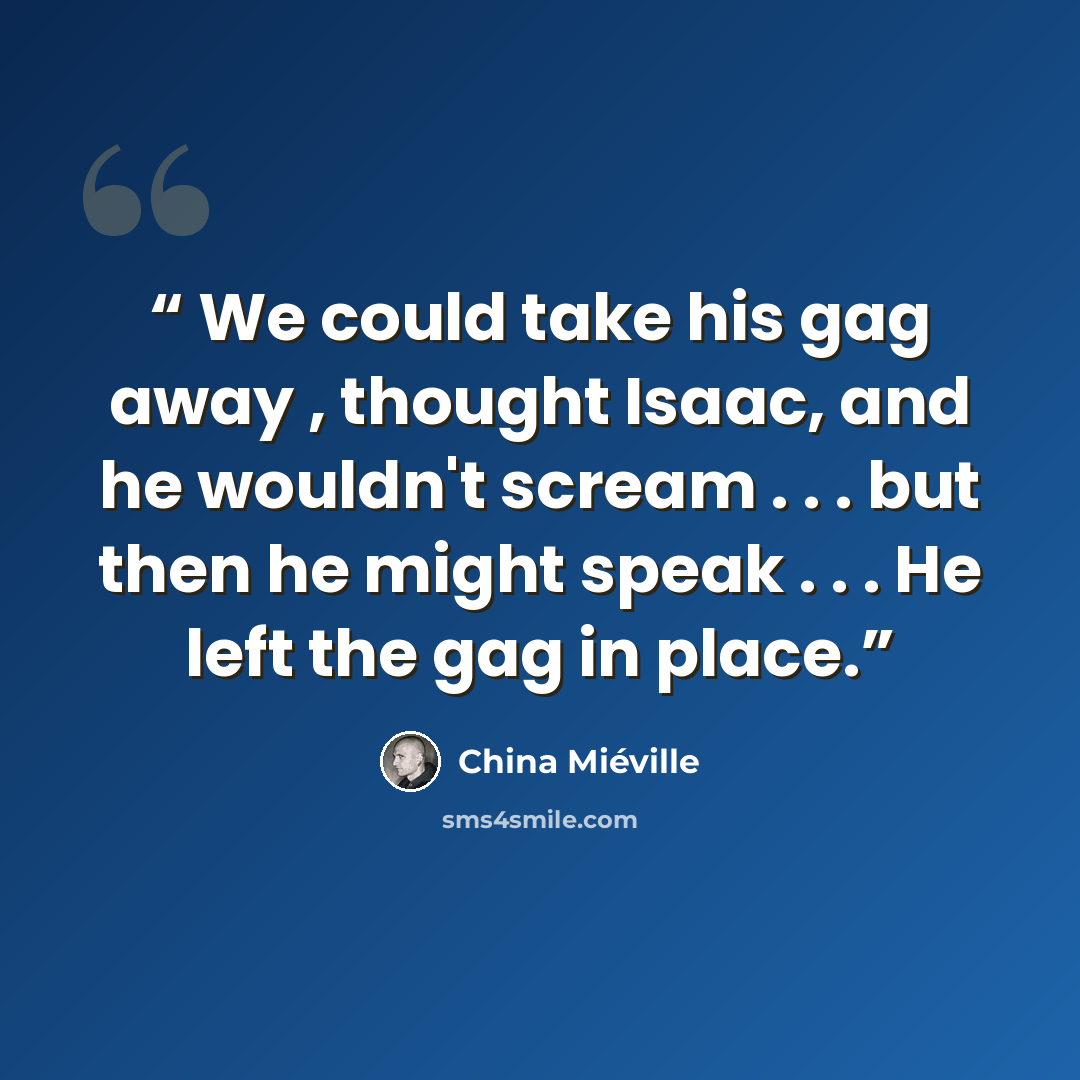 “We could take his gag away , thought Isaac, and he wouldn't scream . . . but then he might speak . . . He left the gag in place.” quote by China Miéville