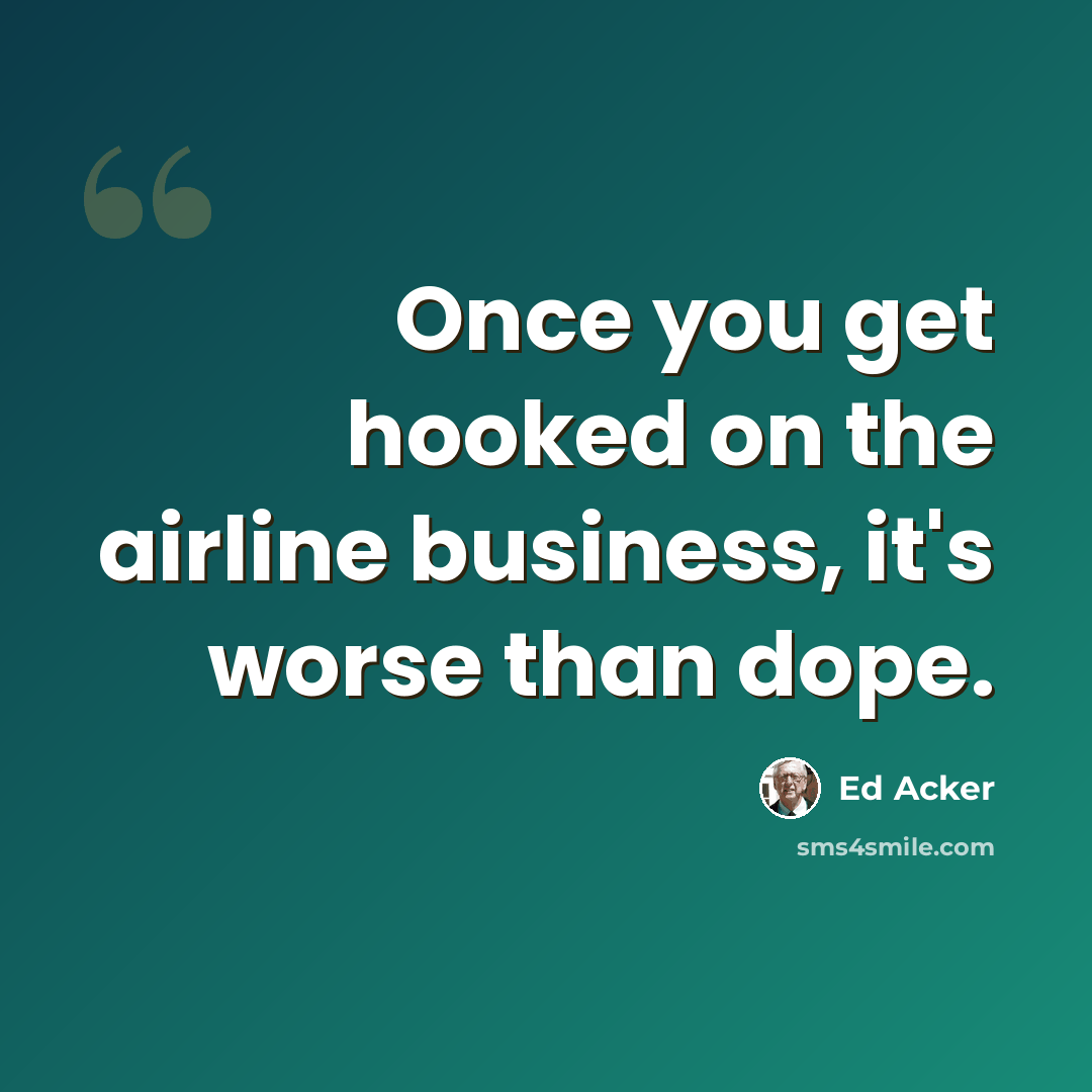 “Once you get hooked on the airline business, it's worse than dope.” quote by Ed Acker