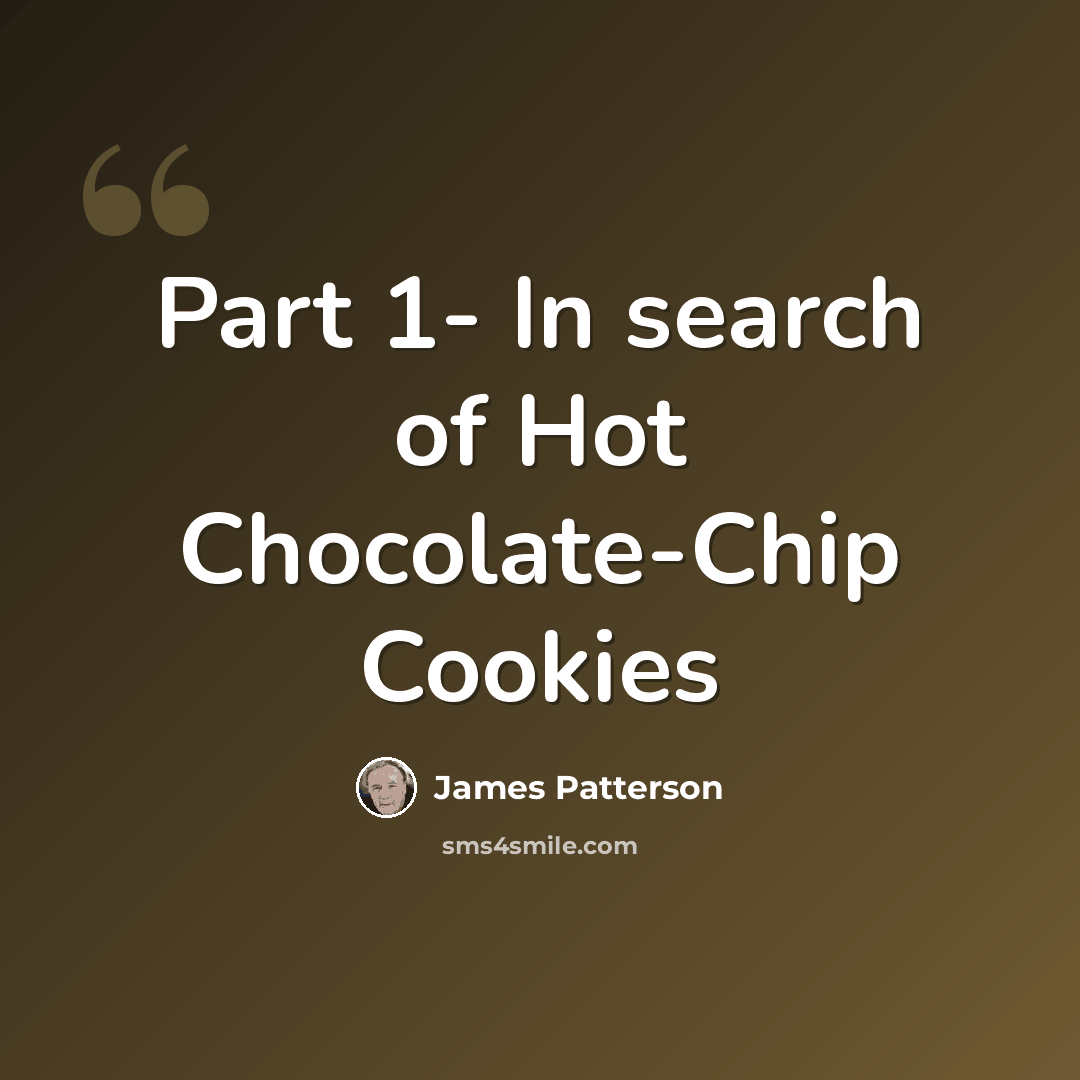 “Part 1- In search of Hot Chocolate-Chip Cookies” quote by James Patterson