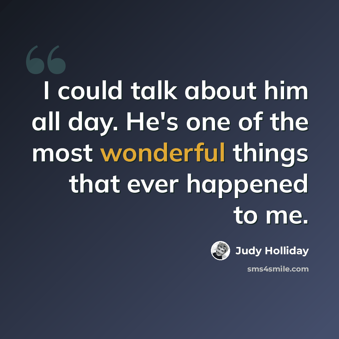 “I could talk about him all day. He's one of the most wonderful things that ever happened to me.” quote by Judy Holliday
