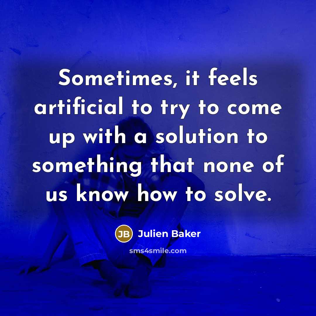 “Sometimes, it feels artificial to try to come up with a solution to something that none of us know how to solve.” quote by Julien Baker