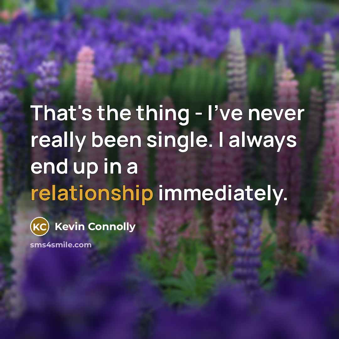 “That's the thing - I've never really been single. I always end up in a relationship immediately.” quote by Kevin Connolly