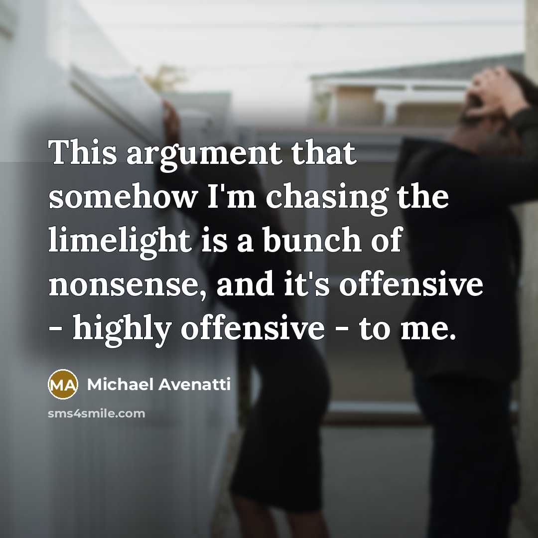 “This argument that somehow I'm chasing the limelight is a bunch of nonsense, and it's offensive - highly offensive - to me.” quote by Michael Avenatti