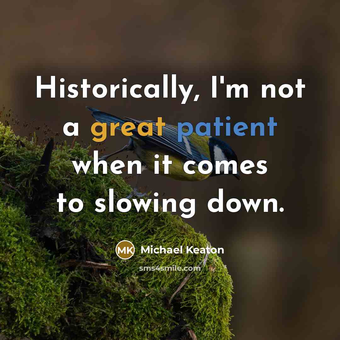 “Historically, I'm not a great patient when it comes to slowing down.” quote by Michael Keaton