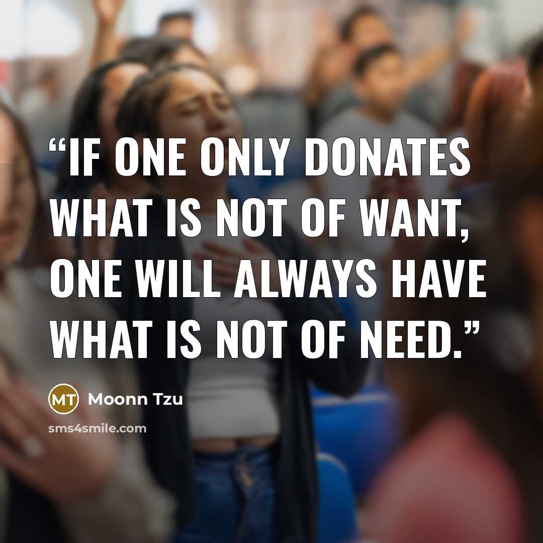 “If one only donates what is not of want, one will always have what is not of need.” quote by Moonn Tzu