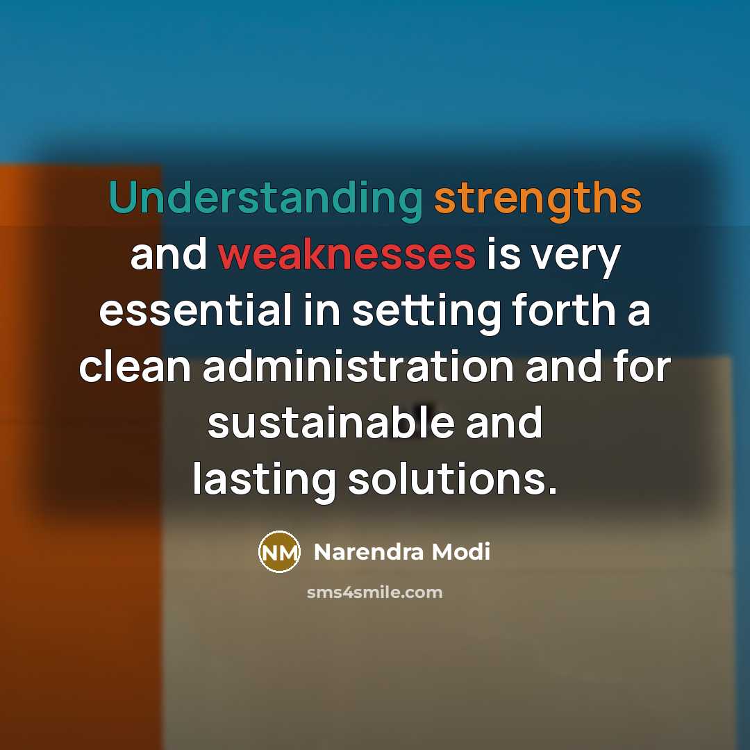 “Understanding strengths and weaknesses is very essential in setting forth a clean administration and for sustainable and lasting solutions.” quote by Narendra Modi